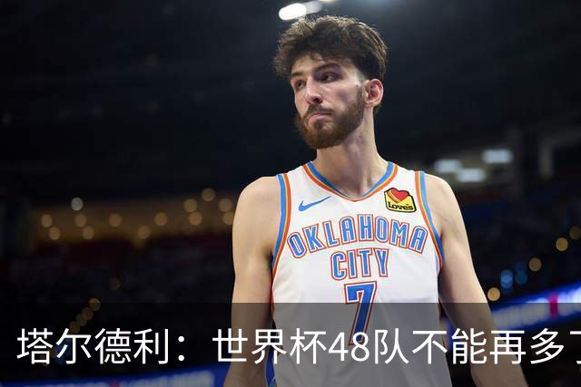 塔尔德利：世界杯48队不能再多了 四年一次很神圣不能两年一次