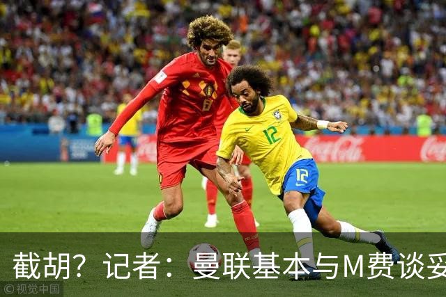 截胡？记者：曼联基本与M费谈妥个人条款，热刺现在对他展现兴趣